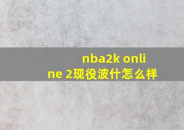 nba2k online 2现役波什怎么样